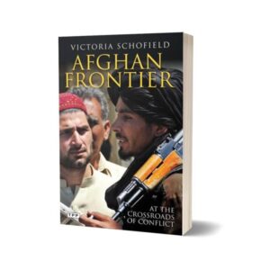 Afghan Frontier At the Crossroads of Conflict By Victoria Schofield