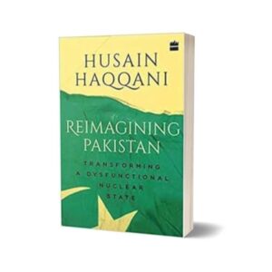 Reimagining Pakistan Transforming a Dysfunctional Nuclear State By Husain Haqqani