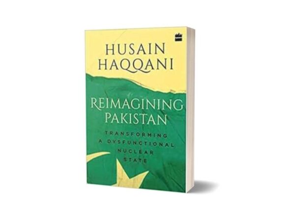 Reimagining Pakistan Transforming a Dysfunctional Nuclear State By Husain Haqqani