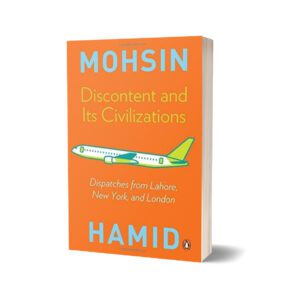 Discontent and its Civilizations Dispatches from Lahore New York and London By Mohsin Hamid