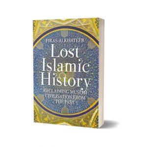 Lost Islamic History Reclaiming Muslim Civilisation from the Past By Firas Alkhateeb