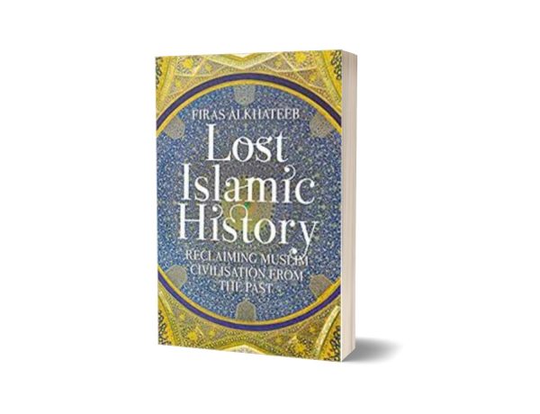 Lost Islamic History Reclaiming Muslim Civilisation from the Past By Firas Alkhateeb