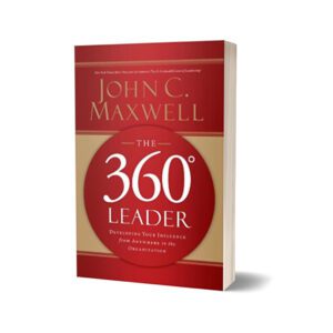 The 360 Degree Leader Developing Your Influence from Anywhere in the Organization By John C. Maxwell