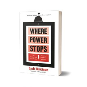 Where Power Stops The Making and Unmaking of Presidents and Prime Ministers By David Runciman