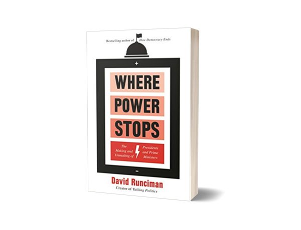 Where Power Stops The Making and Unmaking of Presidents and Prime Ministers By David Runciman