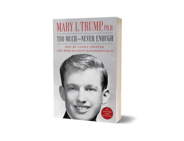 Too Much & Never Enough How My Family Created the World’s Most Dangerous Man By Mary L. Trump Ph.D.