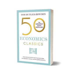 50 Economics Classics Your shortcut to the most important ideas on capitalism finance and the global economy (50 Classics) By Tom Butler-Bowdon