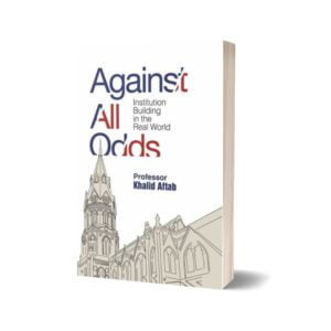 Against All Odds Institution Building in the Real World By Khalid Aftab