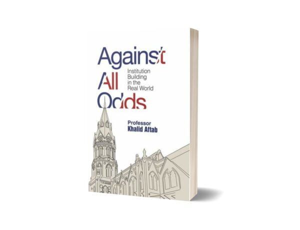 Against All Odds Institution Building in the Real World By Khalid Aftab