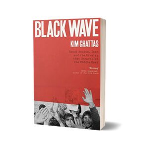 Black Wave Saudi Arabia Iran and the Forty-Year Rivalry That Unraveled Culture Religion and Collective Memory in the Middle East By Kim Ghattas