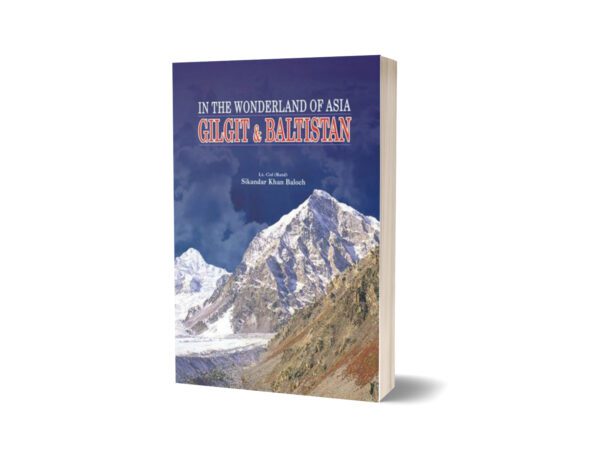 Gilgit & Baltistan In The Wonderland Of Asia By Lt. Col. (Retd) Sikandar Khan Baloch