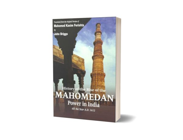 History of the Rise of the Mahomedan Power In India (4 Volumes in 1) By Mahomed Kasim Farishta