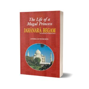 Jahanara Begam Life Of A Mogul Princess By Andrea Butenschon