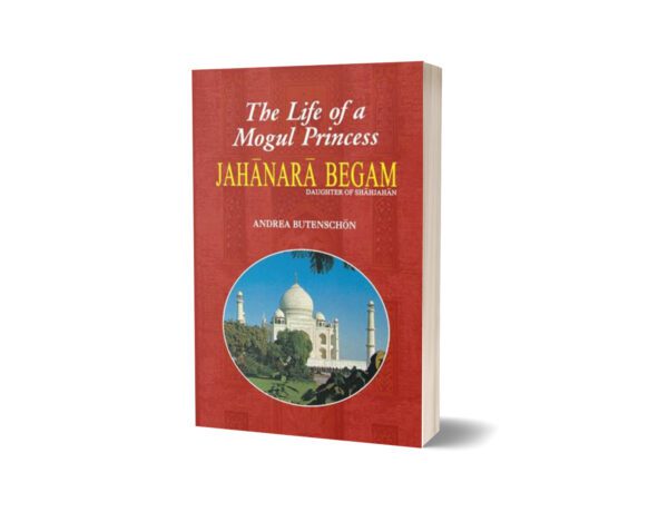 Jahanara Begam Life Of A Mogul Princess By Andrea Butenschon