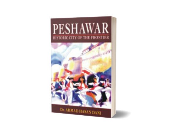 Peshawar Historic City of the Frontier By Ahmad Hasan Dani