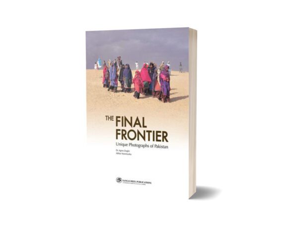 The Final FrontierUnique Photographs Of Pak By Akhtar Mammunka; Dr. Agnes Ziegler