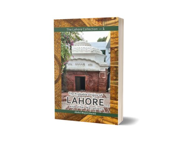 The Lahore Collection The Probable Origins of Lahore and other Narrations By Abdul Majid Sheikh