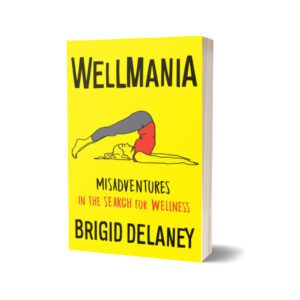 Wellmania Misadventures in the Search for Wellness By Brigid Delaney