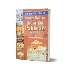 A Brief History Of Muslim Rule in India And Pakistan (711-1707 A.D) By Muhammad Sohail Bhatti