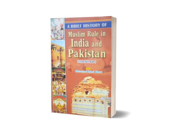 A Brief History Of Muslim Rule in India And Pakistan (711-1707 A.D) By Muhammad Sohail Bhatti