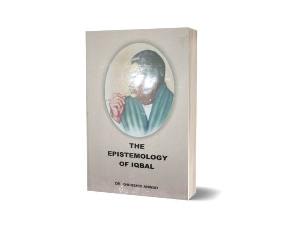 The Epistemology OF Iqbal By Dr. Khurshaid Anwar