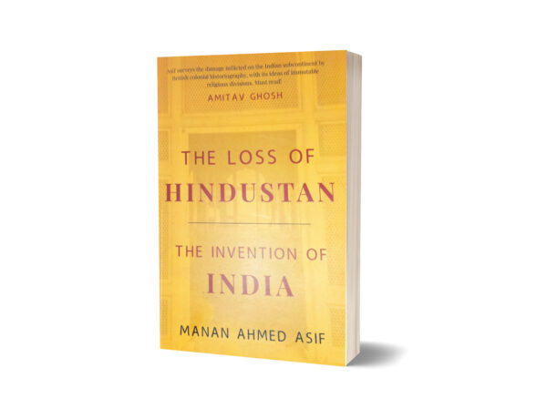 The Loss of Hindustan The Invention of India By Manan Ahmad Asif