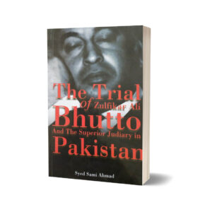 The Trial of Zulfiqar Ali Bhutto & The Superior Judiciary in Pakistan By Syed Ahmed