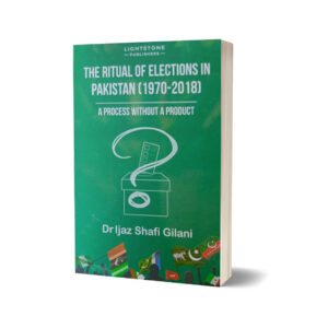 The Ritual of Election in Pakistan 1970 to 2018 By Dr Ijaz Shafi Gilani